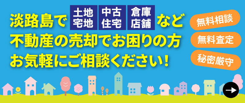 不動産のお悩みごと、ありませんか?淡路島で土地宅地、中古住宅、倉庫店舗など不動産の売却でお困りの方、お気軽にご相談ください。無料相談・無料査定・秘密厳守