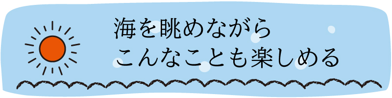 海を眺めながらこんなことも楽しめる